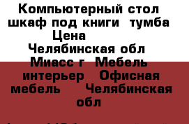 Компьютерный стол, шкаф под книги, тумба › Цена ­ 3 000 - Челябинская обл., Миасс г. Мебель, интерьер » Офисная мебель   . Челябинская обл.